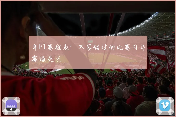 年F1赛程表：不容错过的比赛日与赛道亮点