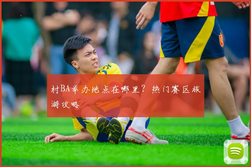 村BA举办地点在哪里？热门赛区旅游攻略
