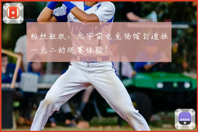 粉丝狂欢，元宇宙电竞场馆打造独一无二的观赛体验！