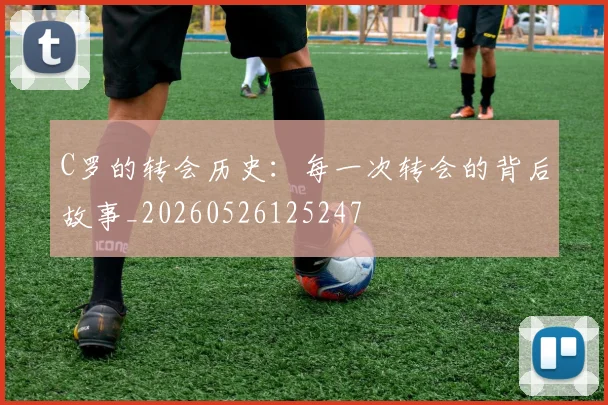 C罗的转会历史：每一次转会的背后故事_20260526125247