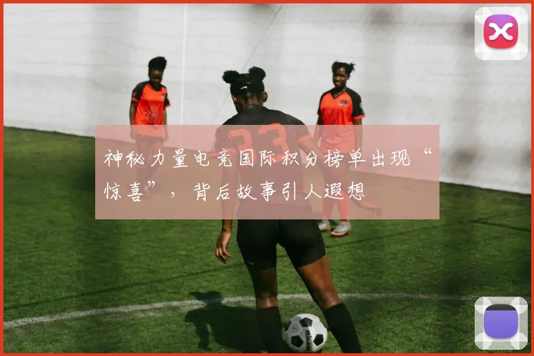神秘力量电竞国际积分榜单出现“惊喜”，背后故事引人遐想