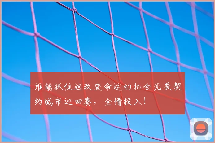 谁能抓住这改变命运的机会无畏契约城市巡回赛，全情投入！
