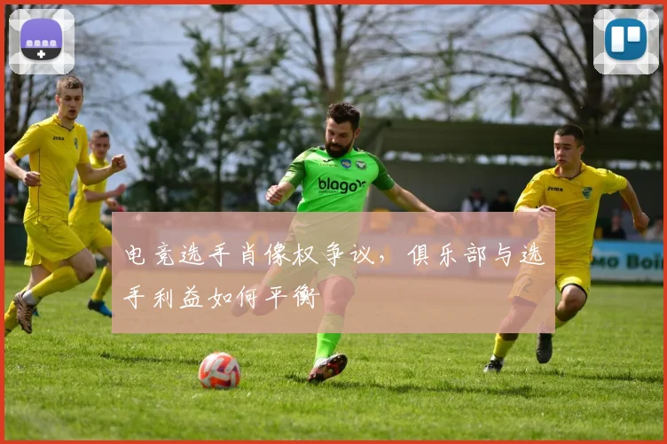 电竞选手肖像权争议，俱乐部与选手利益如何平衡