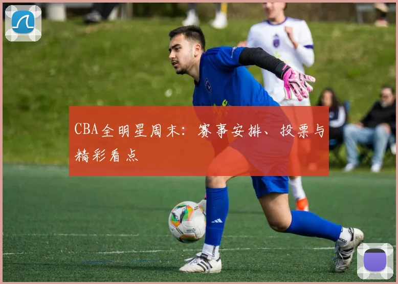 CBA全明星周末：赛事安排、投票与精彩看点