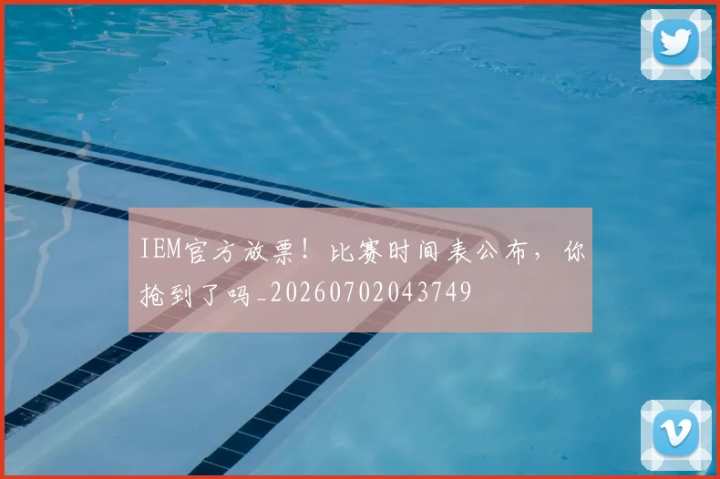 IEM官方放票！比赛时间表公布，你抢到了吗_20260702043749