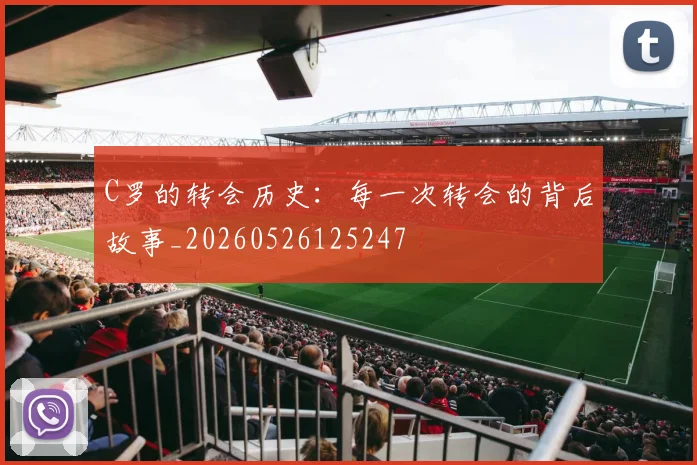 C罗的转会历史：每一次转会的背后故事_20260526125247