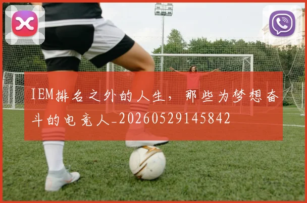 IEM排名之外的人生，那些为梦想奋斗的电竞人_20260529145842